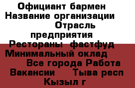 Официант-бармен › Название организации ­ VBGR › Отрасль предприятия ­ Рестораны, фастфуд › Минимальный оклад ­ 25 000 - Все города Работа » Вакансии   . Тыва респ.,Кызыл г.